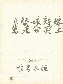 《替嫁新娘:亿万老公宠上天