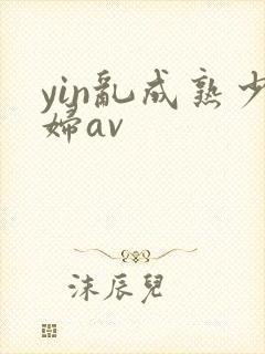 yin乱成熟少妇av
