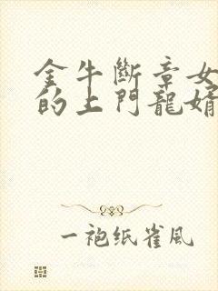 金牛断章女总裁的上门龙婿