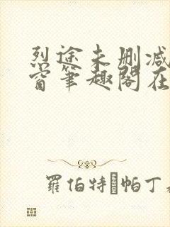 烈途未删减无弹窗笔趣阁在线阅读