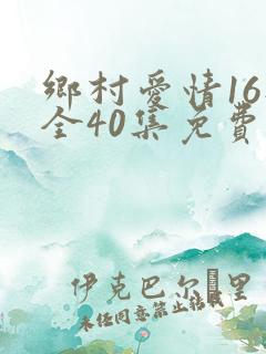 乡村爱情16部全40集免费版