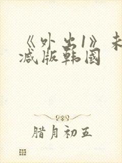 《外出1》未删减版韩国
