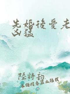 先婚后爱老公很凶猛