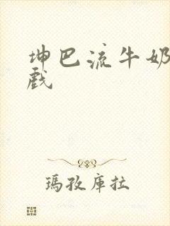 坤巴流牛奶的游戏