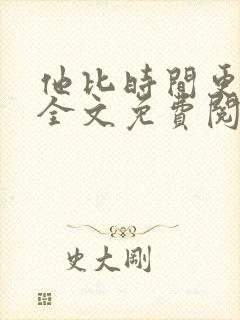 他比时间更深情全文免费阅读无弹窗
