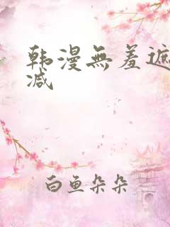 韩漫无羞遮无删减