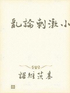 乱论刺激小说
