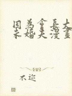 因为会长大人是未婚夫漫画未删减版在线观看
