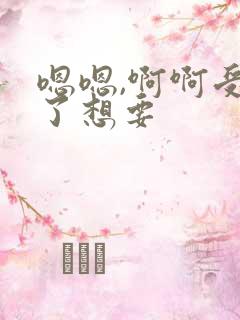 嗯嗯,啊啊受不了想要