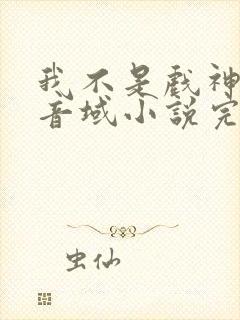 我不是戏神三九音域小说完全版