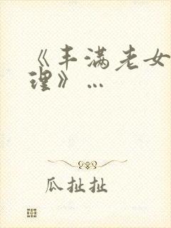 《丰满老女人伦理》…