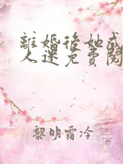 离婚后她成了万人迷免费阅读