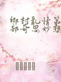 乡村乱情第十九部奇思妙想著