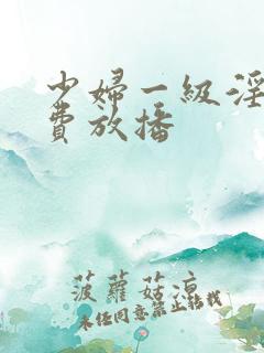 少妇一级淫片免费放播