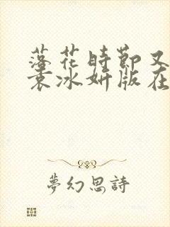 落花时节又逢君袁冰妍版在线看
