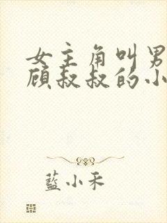 女主角叫男主角顾叔叔的小说