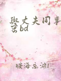 与丈夫同事的秘密bd