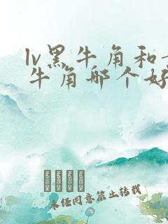 lv黑牛角和黄牛角哪个好看