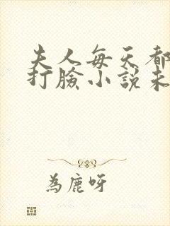 夫人每天都在线打脸小说未删减txt