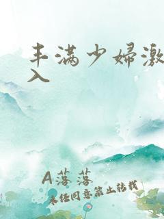 丰满少妇激情进入