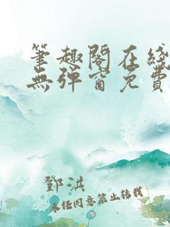 笔趣阁在线阅读无弹窗免费