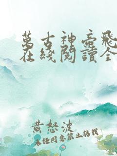 万古神帝飞天鱼在线阅读全文