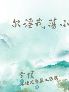 尔淫我荡小说