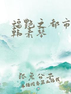 福艳之都市后宫韩素琴