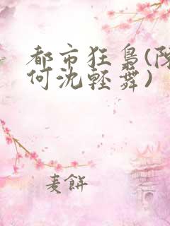 都市狂枭(陈六何沈轻舞)