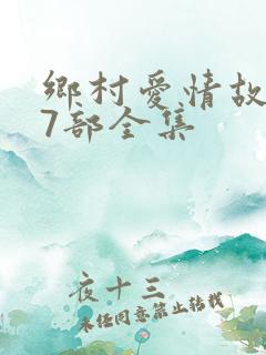 乡村爱情故事17部全集