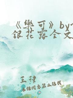 《乐可》by金银花露全文免费阅读笔趣阁