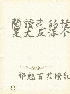 阅读我的徒弟都是大反派全文