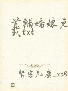 首辅娇娘免费下载txt