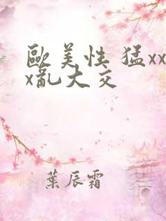 欧美性 猛xxx乱大交