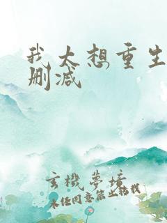 我太想重生了无删减