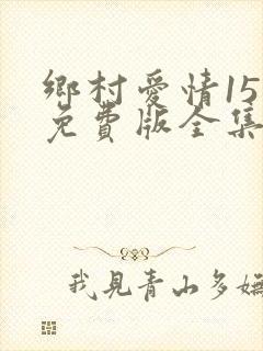 乡村爱情15部免费版全集在线观看