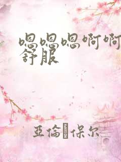 嗯嗯嗯啊啊啊啊舒服