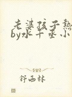 老婆孩子热炕头by水千丞小说全文免费阅读