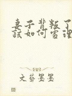 妻子背叛了丈夫该如何处理
