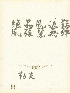 绝品风流狂医林风张慧无弹窗