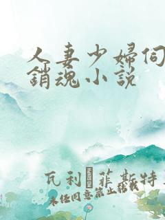 人妻少妇伺候真销魂小说