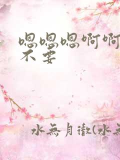 嗯嗯嗯啊啊啊 不要