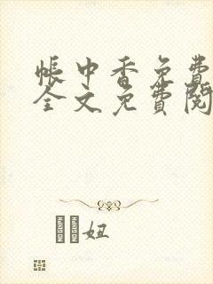 帐中香免费阅读全文免费阅读长生君