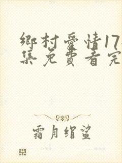 乡村爱情17全集免费看完整版