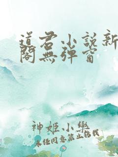 道君小说新笔趣阁无弹窗