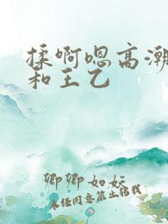 揉啊嗯高潮白洁和王乙