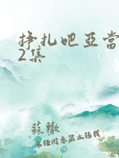 挣扎吧亚当君第2集