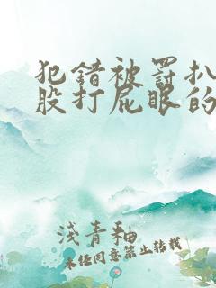 犯错被罚扒开屁股打屁眼的小说