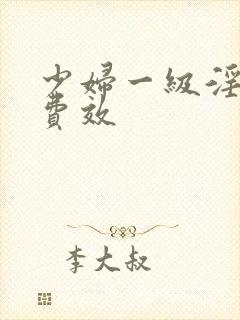少妇一级淫片兔费效