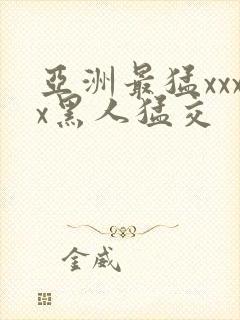 亚洲最猛xxxx黑人猛交